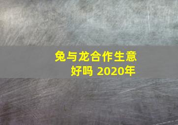 兔与龙合作生意好吗 2020年